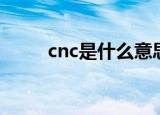 cnc是什么意思（cnc是什么意思）