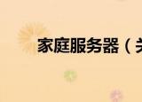 家庭服务器（关于家庭服务器介绍）