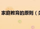 家庭教育的原则（关于家庭教育的原则介绍）