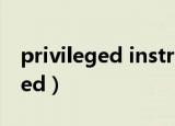privileged instruction什么意思（privileged）