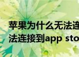 苹果为什么无法连接到app store（为什么无法连接到app store）
