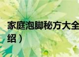 家庭泡脚秘方大全（关于家庭泡脚秘方大全介绍）