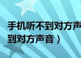 手机听不到对方声音免提才能听到（手机听不到对方声音）