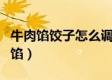 牛肉馅饺子怎么调馅视频（牛肉馅饺子怎么调馅）