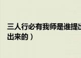 三人行必有我师是谁提出来的（三人行必有我师最早是谁提出来的）