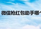 微信抢红包助手哪个好用（微信抢红包助手）