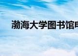 渤海大学图书馆电话（渤海大学图书馆）