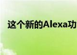  这个新的Alexa功能比我们想象的要酷得多