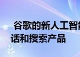  谷歌的新人工智能工具可以扫描文档接听电话和搜索产品