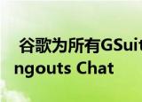  谷歌为所有GSuite用户推出了其竞争对手Hangouts Chat