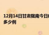 12月14日甘肃陇南今日疫情最新报告及陇南疫情到今天总共多少例