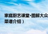 家庭厨艺课堂·图解大众菜谱（关于家庭厨艺课堂·图解大众菜谱介绍）
