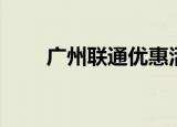 广州联通优惠活动（广州联通优惠）