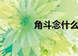 角斗念什么字（角斗念什么）