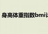 身高体重指数bmi计算公式（身高体重指数）