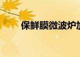 保鲜膜微波炉加热（保鲜膜微波炉）