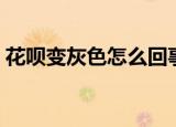 花呗变灰色怎么回事（花呗变灰色怎么解封）