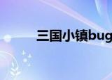 三国小镇bug（三国小镇修改器）