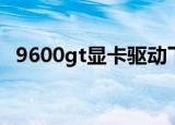 9600gt显卡驱动下载（9600gt显卡驱动）