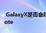  GalaxyX是否会终结三星标志性的Galaxy Note