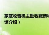 家庭收音机主题收藏博物馆（关于家庭收音机主题收藏博物馆介绍）