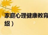 家庭心理健康教育（关于家庭心理健康教育介绍）