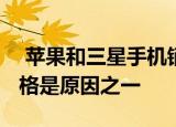  苹果和三星手机销量下滑1000美元以上的价格是原因之一