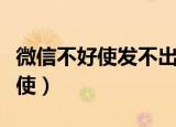 微信不好使发不出去信息怎么回事（微信不好使）