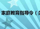 家庭教育指导令（关于家庭教育指导令介绍）