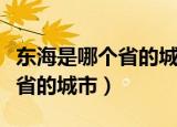 东海是哪个省的城市有什么大学（东海是哪个省的城市）