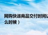 网购快递商品交付时间认定（网购快递商品的交付时间是什么时候）