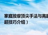 家庭按摩顶尖手法与高超技巧（关于家庭按摩顶尖手法与高超技巧介绍）