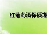 红葡萄酒保质期限（红葡萄酒保质期）