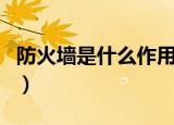 防火墙是什么作用是什么（防火墙有什么作用）