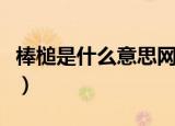 棒槌是什么意思网络用语（棒槌会是什么意思）