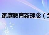 家庭教育新理念（关于家庭教育新理念介绍）