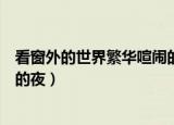 看窗外的世界繁华喧闹的夜抖音版（看窗外的世界繁华喧闹的夜）