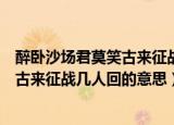醉卧沙场君莫笑古来征战几人回的意思是（醉卧沙场君莫笑古来征战几人回的意思）