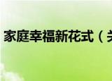 家庭幸福新花式（关于家庭幸福新花式介绍）