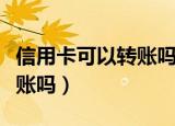 信用卡可以转账吗额度是多少（信用卡可以转账吗）
