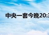 中央一套今晚20:30播放内容（中央一套）