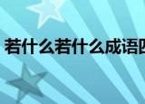 若什么若什么成语四字词语（若什么若什么）