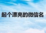 起个漂亮的微信名（起个漂亮的微信号格式）
