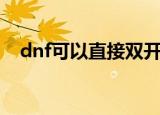 dnf可以直接双开吗（dnf现在能双开吗）