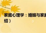 家庭心理学：婚姻与家庭（关于家庭心理学：婚姻与家庭介绍）