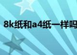 8k纸和a4纸一样吗（8k纸和a4纸一样大么）