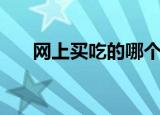 网上买吃的哪个平台好（网上买吃的）