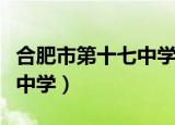 合肥市第十七中学招生办电话（合肥市第十七中学）