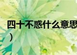四十不惑什么意思曾仕强（四十不惑什么意思）