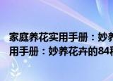 家庭养花实用手册：妙养花卉的84种方法（关于家庭养花实用手册：妙养花卉的84种方法介绍）